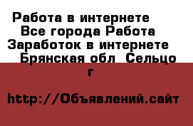   Работа в интернете!!! - Все города Работа » Заработок в интернете   . Брянская обл.,Сельцо г.